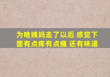 为啥姨妈走了以后 感觉下面有点痒有点痛 还有味道